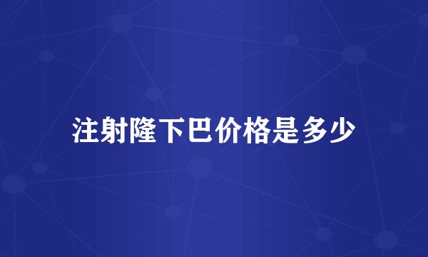 注射隆下巴价格是多少