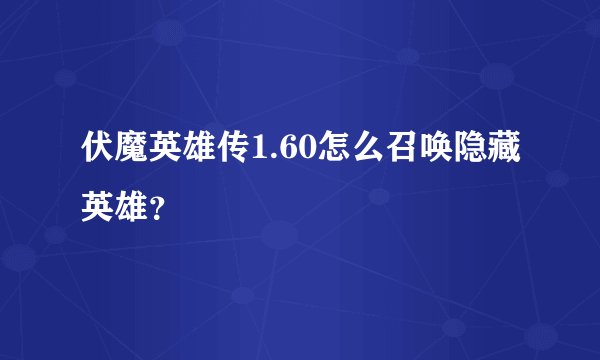 伏魔英雄传1.60怎么召唤隐藏英雄？