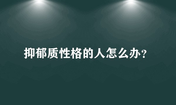 抑郁质性格的人怎么办？