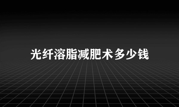 光纤溶脂减肥术多少钱