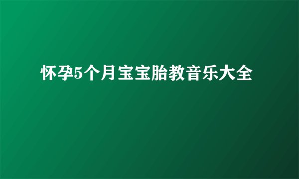怀孕5个月宝宝胎教音乐大全