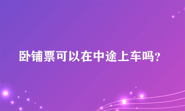 卧铺票可以在中途上车吗？