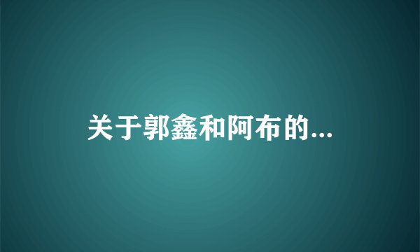 关于郭鑫和阿布的...