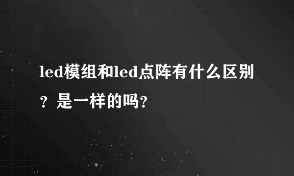 led模组和led点阵有什么区别？是一样的吗？