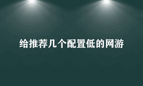 给推荐几个配置低的网游