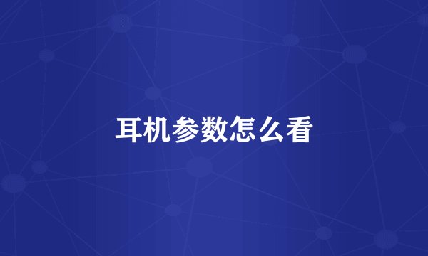 耳机参数怎么看