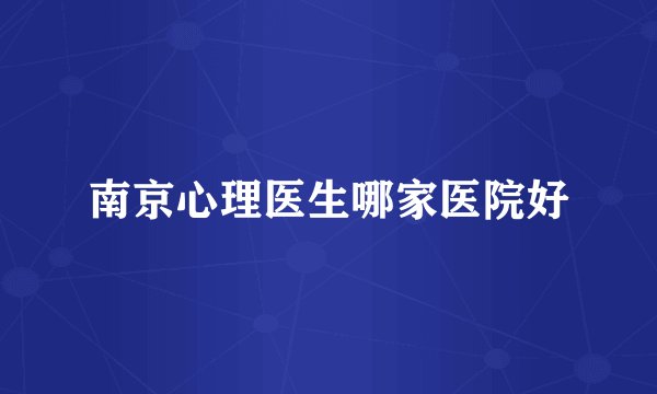 南京心理医生哪家医院好