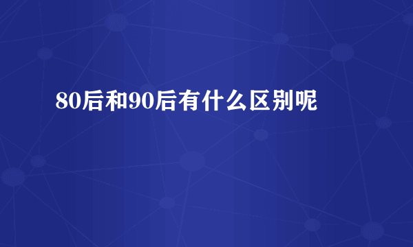 80后和90后有什么区别呢