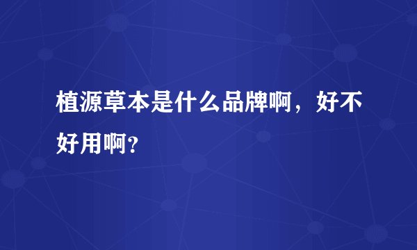 植源草本是什么品牌啊，好不好用啊？