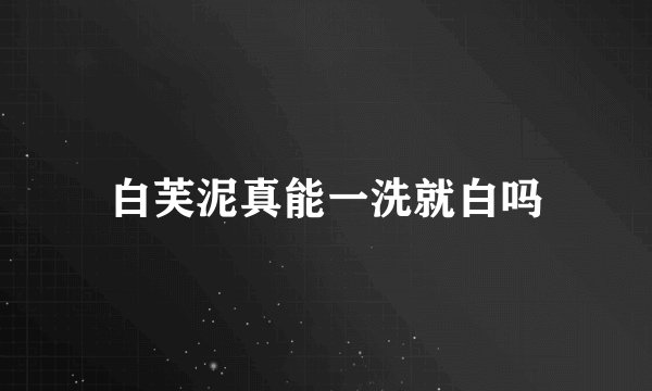 白芙泥真能一洗就白吗