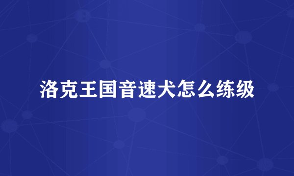 洛克王国音速犬怎么练级