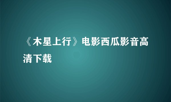 《木星上行》电影西瓜影音高清下载