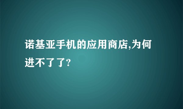 诺基亚手机的应用商店,为何进不了了?