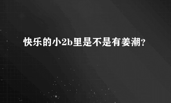 快乐的小2b里是不是有姜潮？