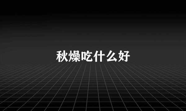 秋燥吃什么好