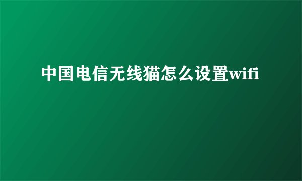 中国电信无线猫怎么设置wifi