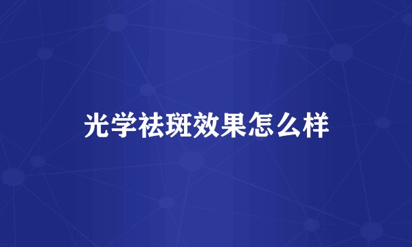 光学祛斑效果怎么样