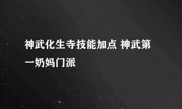 神武化生寺技能加点 神武第一奶妈门派