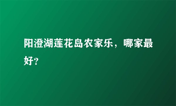 阳澄湖莲花岛农家乐，哪家最好？