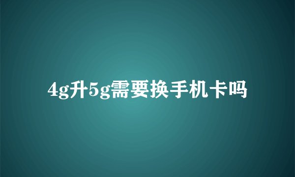 4g升5g需要换手机卡吗