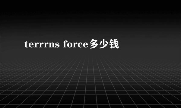 terrrns force多少钱