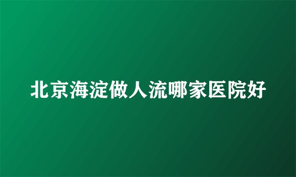 北京海淀做人流哪家医院好