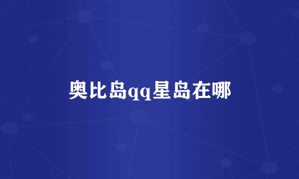 奥比岛qq星岛在哪