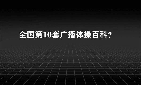 全国第10套广播体操百科？