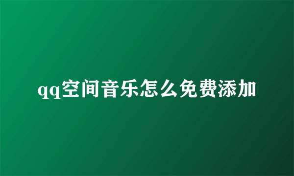 qq空间音乐怎么免费添加