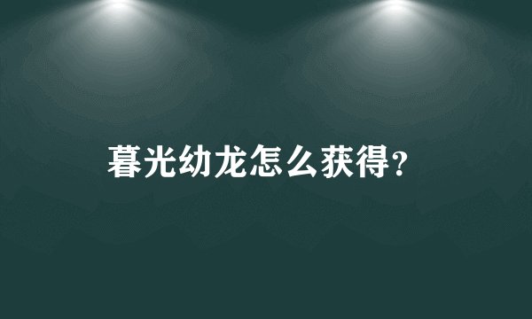 暮光幼龙怎么获得？