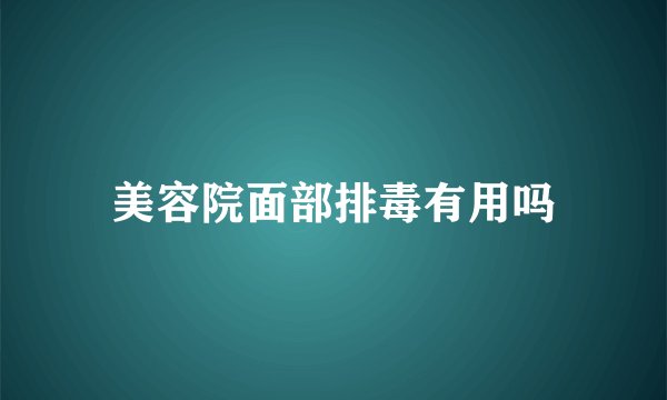 美容院面部排毒有用吗