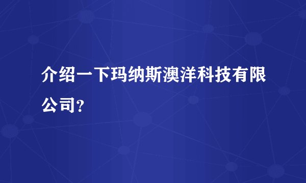介绍一下玛纳斯澳洋科技有限公司？