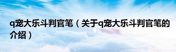 q宠大乐斗判官笔（关于q宠大乐斗判官笔的介绍）