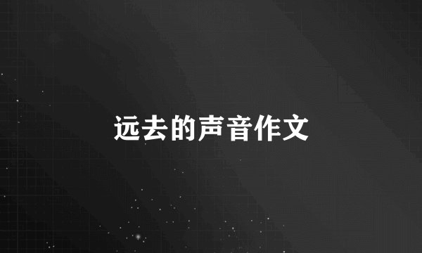 远去的声音作文