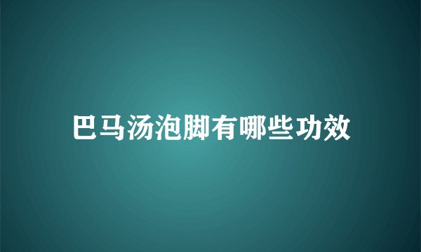 巴马汤泡脚有哪些功效