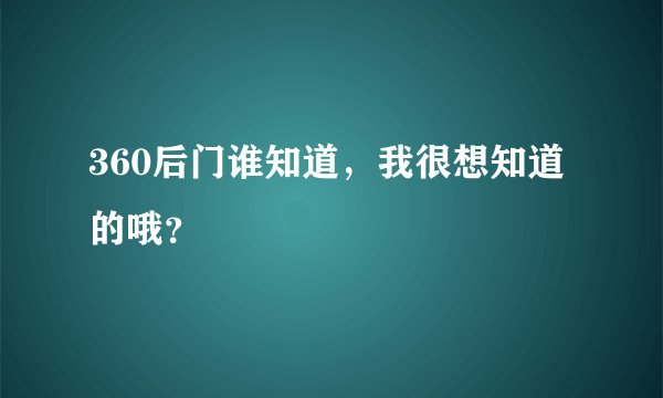 360后门谁知道，我很想知道的哦？