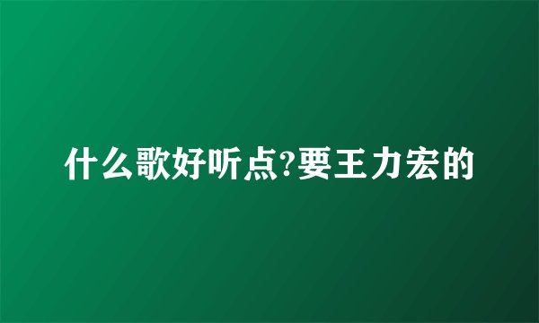 什么歌好听点?要王力宏的