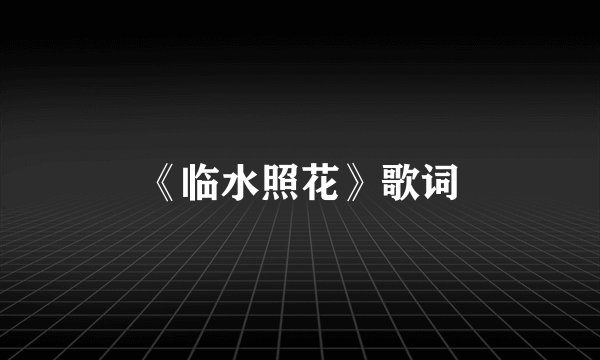 《临水照花》歌词