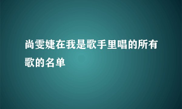 尚雯婕在我是歌手里唱的所有歌的名单