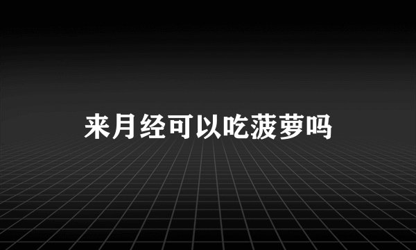 来月经可以吃菠萝吗