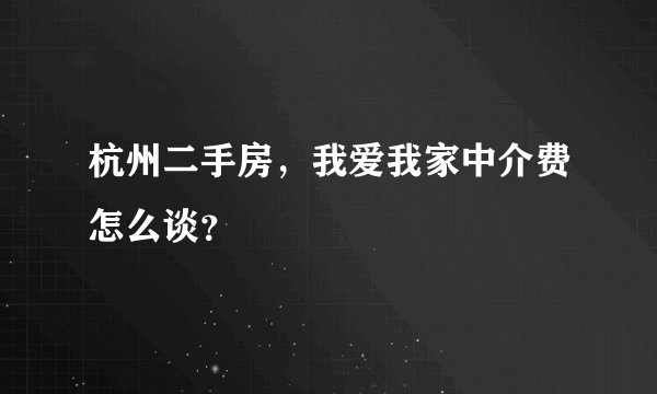 杭州二手房，我爱我家中介费怎么谈？