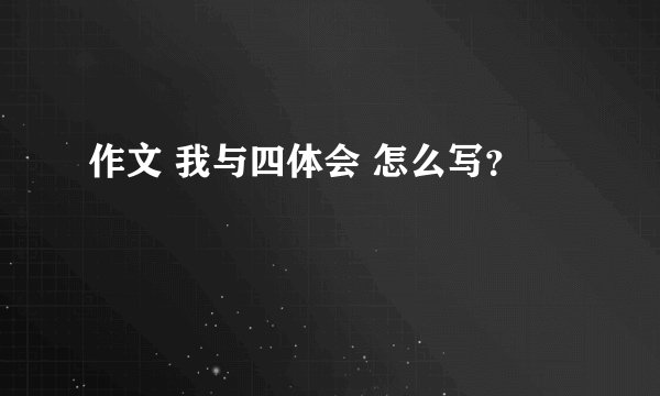 作文 我与四体会 怎么写？