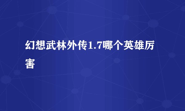 幻想武林外传1.7哪个英雄厉害