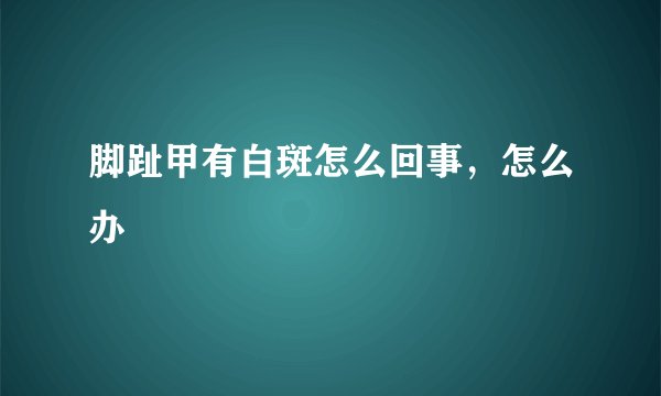脚趾甲有白斑怎么回事，怎么办