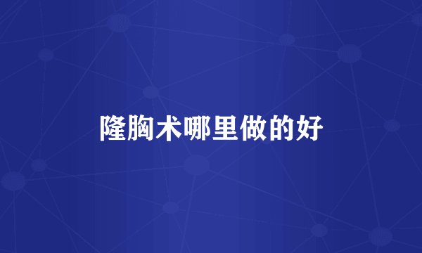 隆胸术哪里做的好
