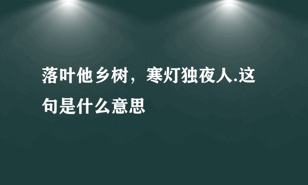 落叶他乡树，寒灯独夜人.这句是什么意思