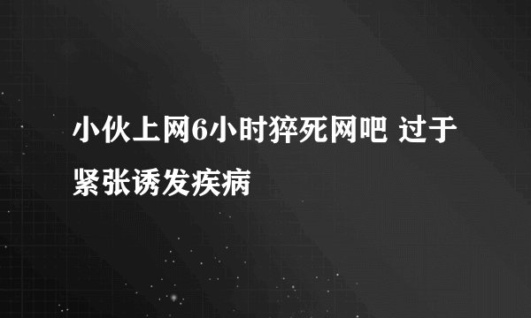 小伙上网6小时猝死网吧 过于紧张诱发疾病