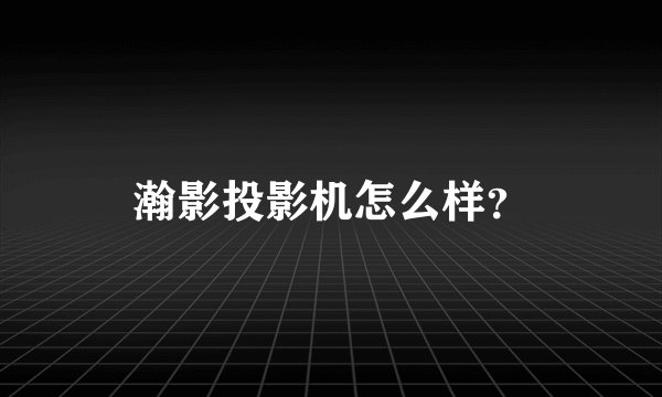 瀚影投影机怎么样？