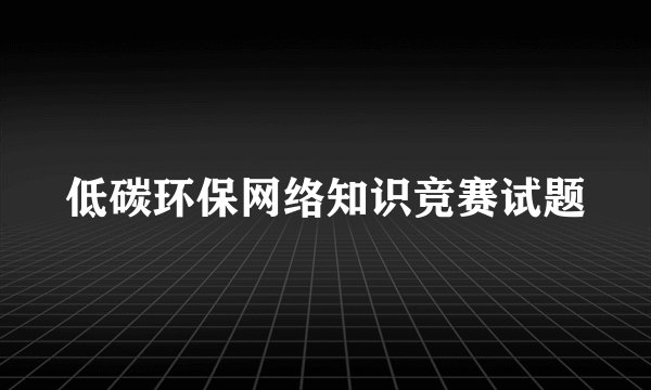 低碳环保网络知识竞赛试题