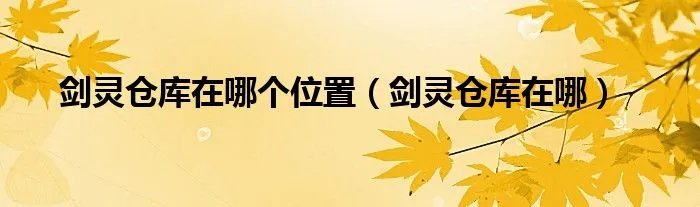 剑灵仓库在哪个位置（剑灵仓库在哪）